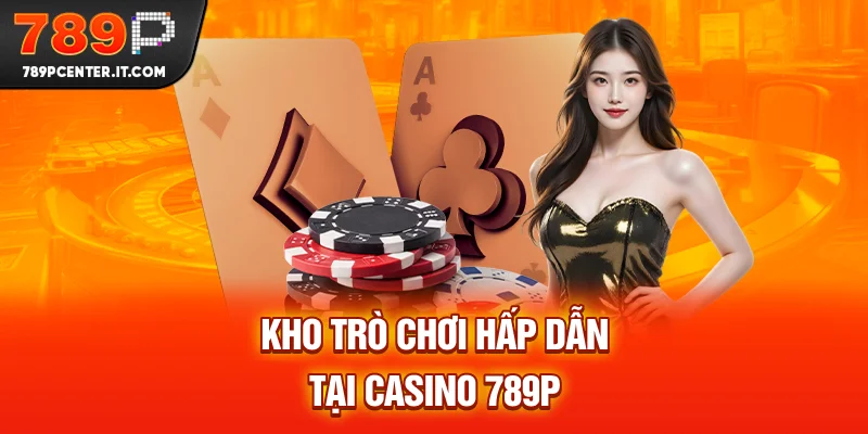 Kho trò chơi hấp dẫn tại casino 789P