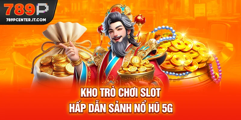 Kho trò chơi slot hấp dẫn sảnh nổ hũ 5G