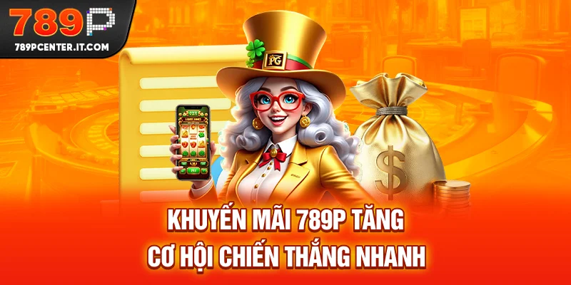 Khuyến mãi 789P tăng cơ hội chiến thắng nhanh